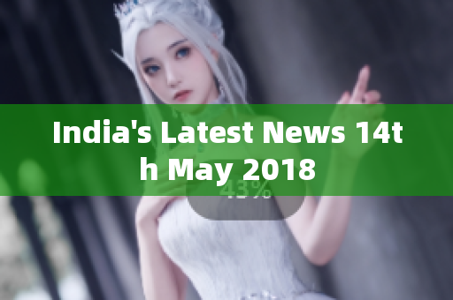 India's Latest News 14th May 2018