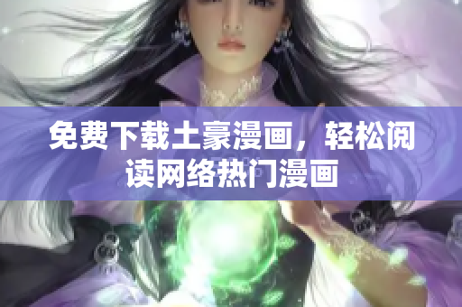 免费下载土豪漫画，轻松阅读网络热门漫画