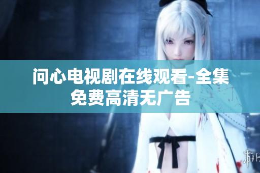 问心电视剧在线观看-全集免费高清无广告