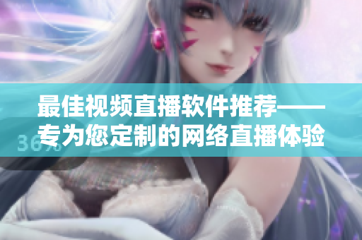 最佳视频直播软件推荐——专为您定制的网络直播体验