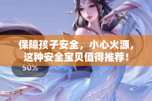 保障孩子安全，小心火源，这种安全宝贝值得推荐！