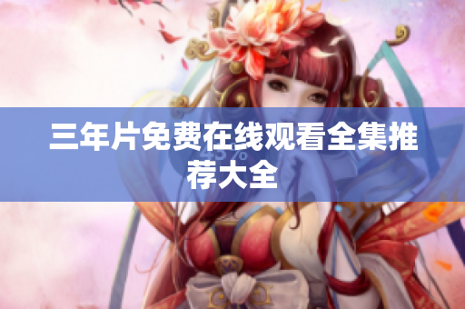 三年片免费在线观看全集推荐大全