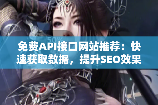 免费API接口网站推荐：快速获取数据，提升SEO效果