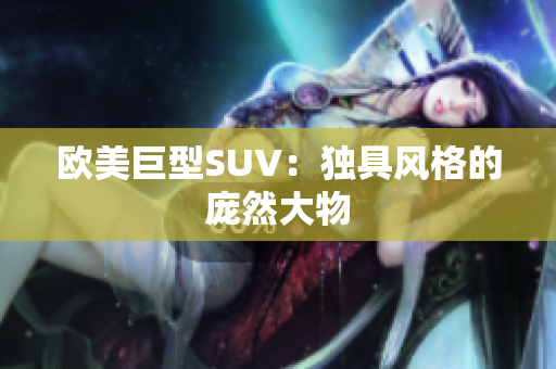 欧美巨型SUV：独具风格的庞然大物