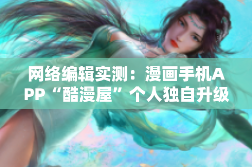 网络编辑实测：漫画手机APP“酷漫屋”个人独自升级成功!