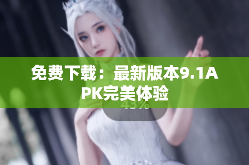 免费下载：最新版本9.1APK完美体验