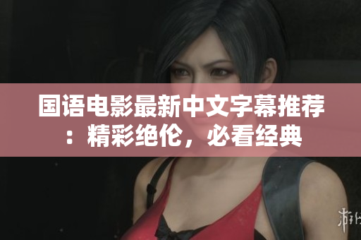 国语电影最新中文字幕推荐：精彩绝伦，必看经典