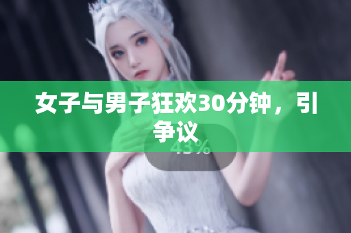 女子与男子狂欢30分钟，引争议
