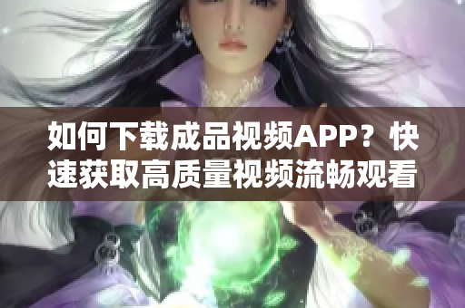 如何下载成品视频APP？快速获取高质量视频流畅观看！