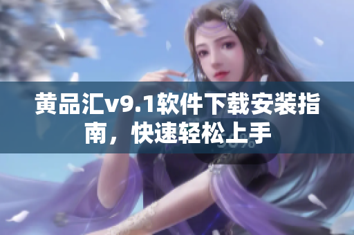 黄品汇v9.1软件下载安装指南，快速轻松上手