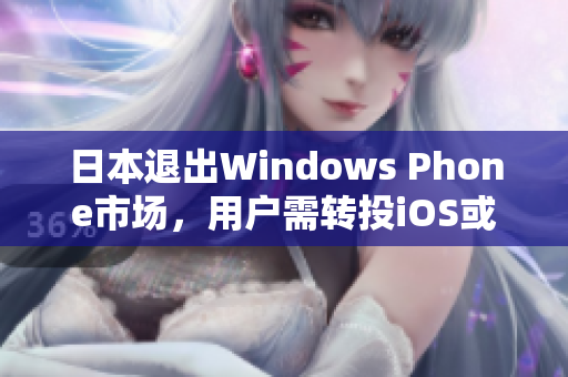 日本退出Windows Phone市场，用户需转投iOS或Android