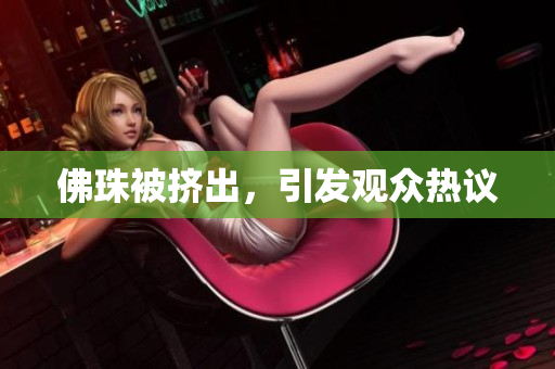佛珠被挤出，引发观众热议