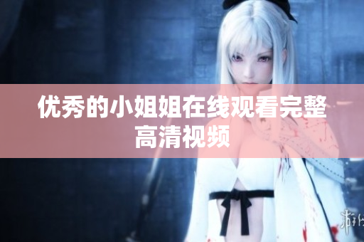 优秀的小姐姐在线观看完整高清视频