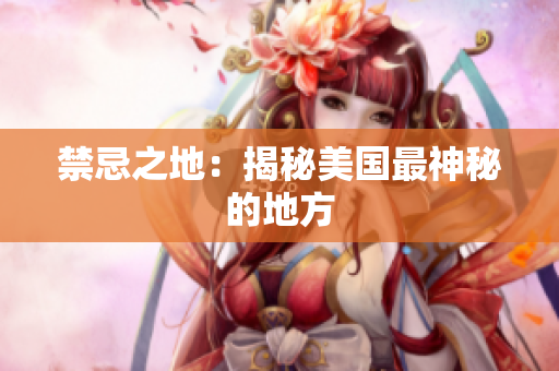 禁忌之地：揭秘美国最神秘的地方