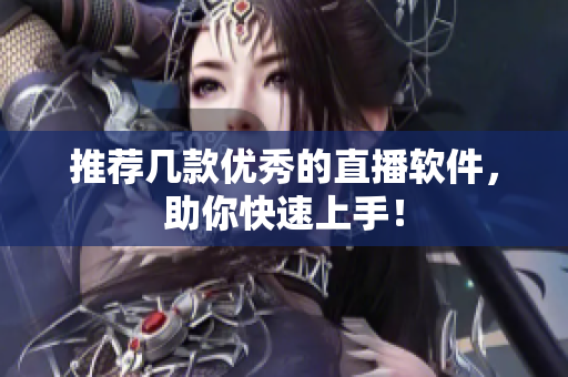推荐几款优秀的直播软件，助你快速上手！