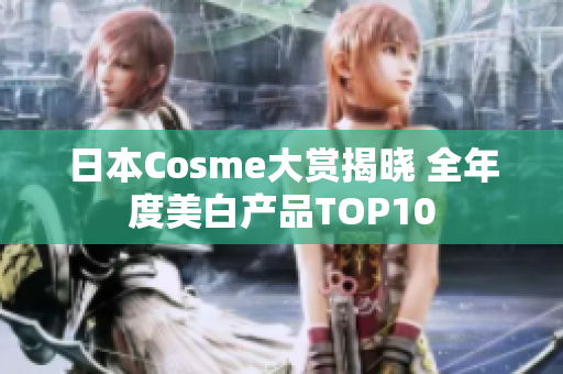 日本Cosme大赏揭晓 全年度美白产品TOP10