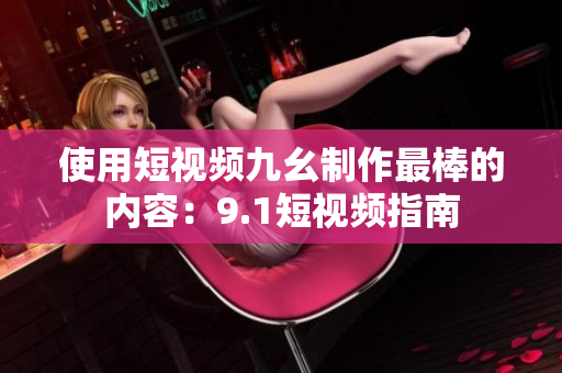 使用短视频九幺制作最棒的内容：9.1短视频指南
