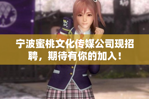 宁波蜜桃文化传媒公司现招聘，期待有你的加入！