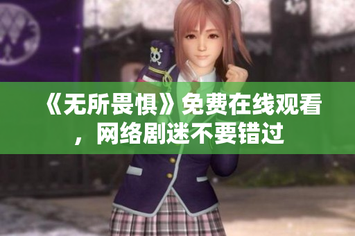 《无所畏惧》免费在线观看，网络剧迷不要错过