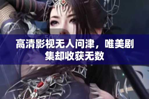高清影视无人问津，唯美剧集却收获无数