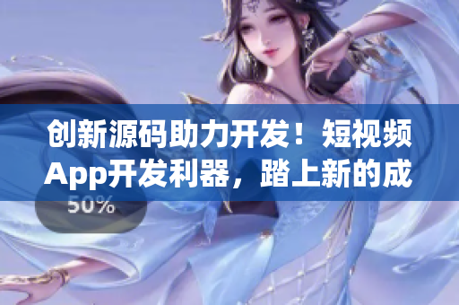 创新源码助力开发！短视频App开发利器，踏上新的成功之路！
