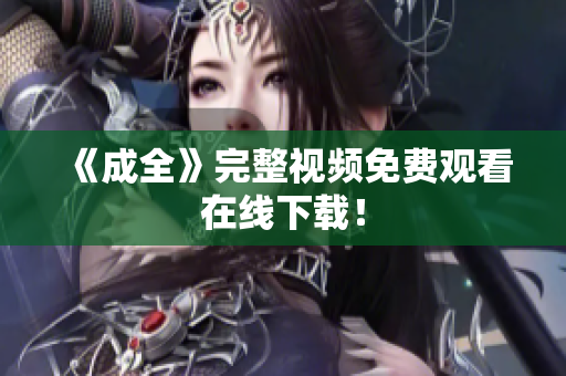 《成全》完整视频免费观看在线下载！