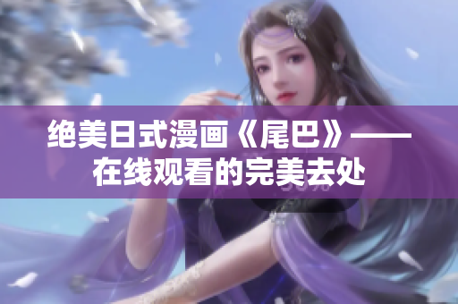 绝美日式漫画《尾巴》——在线观看的完美去处