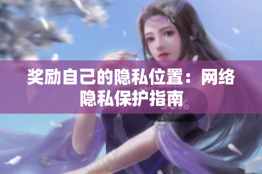 奖励自己的隐私位置：网络隐私保护指南