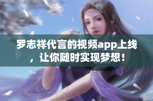 罗志祥代言的视频app上线，让你随时实现梦想！