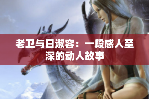 老卫与日淑容：一段感人至深的动人故事