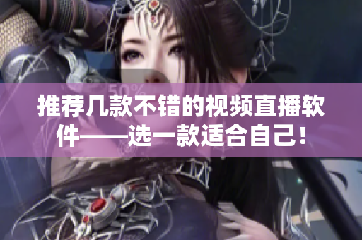 推荐几款不错的视频直播软件——选一款适合自己！