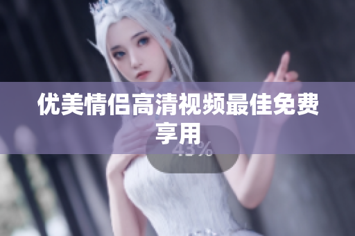 优美情侣高清视频最佳免费享用
