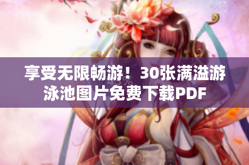 享受无限畅游！30张满溢游泳池图片免费下载PDF