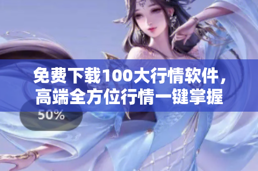 免费下载100大行情软件，高端全方位行情一键掌握