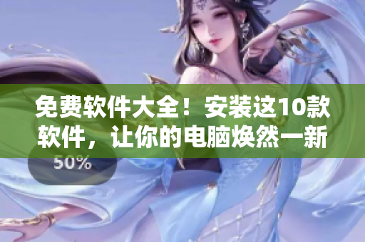 免费软件大全！安装这10款软件，让你的电脑焕然一新！