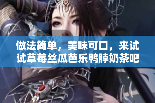 做法简单，美味可口，来试试草莓丝瓜芭乐鸭脖奶茶吧！