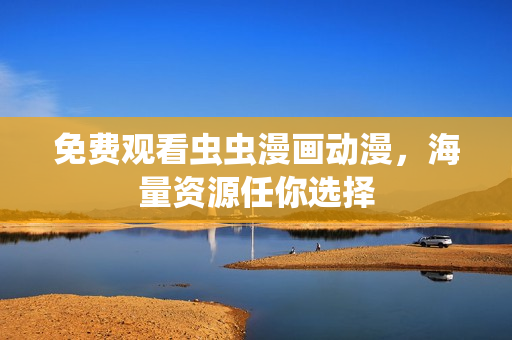 免费观看虫虫漫画动漫，海量资源任你选择