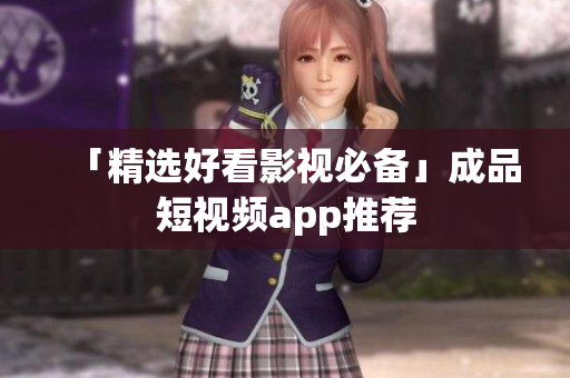 「精选好看影视必备」成品短视频app推荐