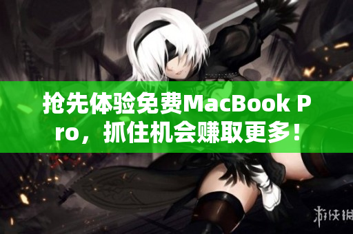 抢先体验免费MacBook Pro，抓住机会赚取更多！