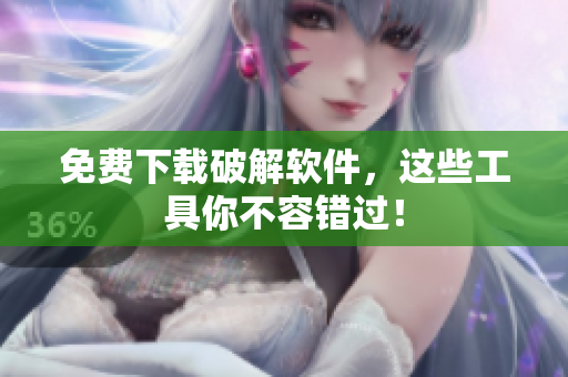 免费下载破解软件，这些工具你不容错过！