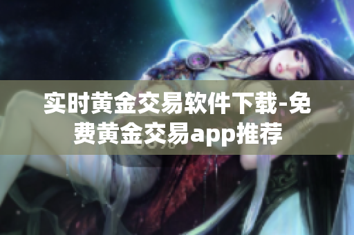 实时黄金交易软件下载-免费黄金交易app推荐