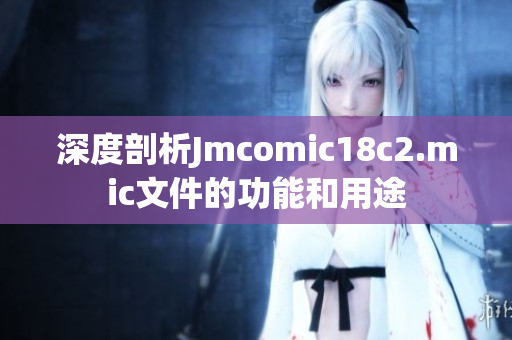 深度剖析Jmcomic18c2.mic文件的功能和用途