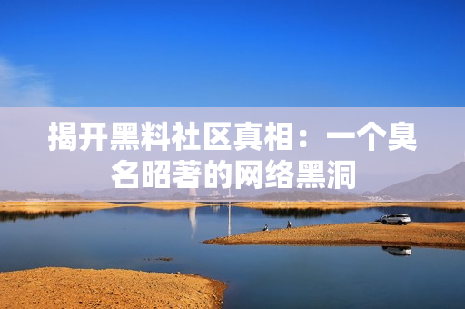 揭开黑料社区真相：一个臭名昭著的网络黑洞