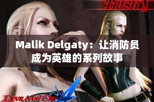 Malik Delgaty：让消防员成为英雄的系列故事