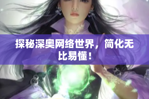 探秘深奥网络世界，简化无比易懂！