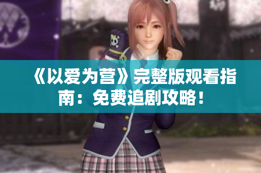 《以爱为营》完整版观看指南：免费追剧攻略！