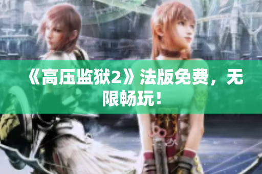 《高压监狱2》法版免费，无限畅玩！