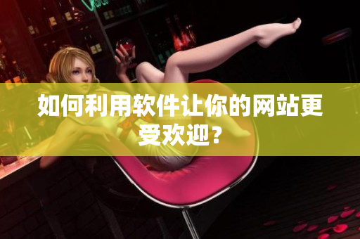 如何利用软件让你的网站更受欢迎？