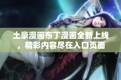土豪漫画布丁漫画全新上线，精彩内容尽在入口页面