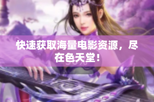 快速获取海量电影资源，尽在色天堂！